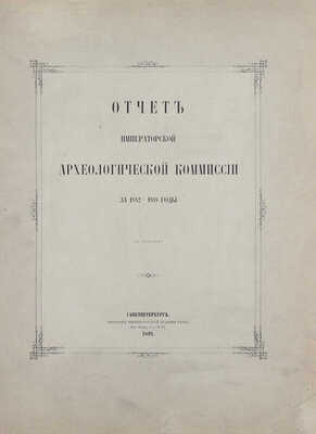 Отчет Императорской Археологической комиссии за 1882–1888 годы. СПб.: Тип. Имп. Акад. наук, 1891.